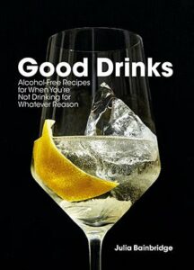 Good Drinks: Alcohol-Free Recipes for When You're Not Drinking for Whatever Reason by Julia Bainbridge