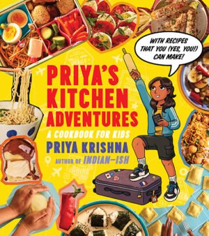 Priya's Kitchen Adventures: A Cookbook for Kids by Priya Krishna author of Indian-ish